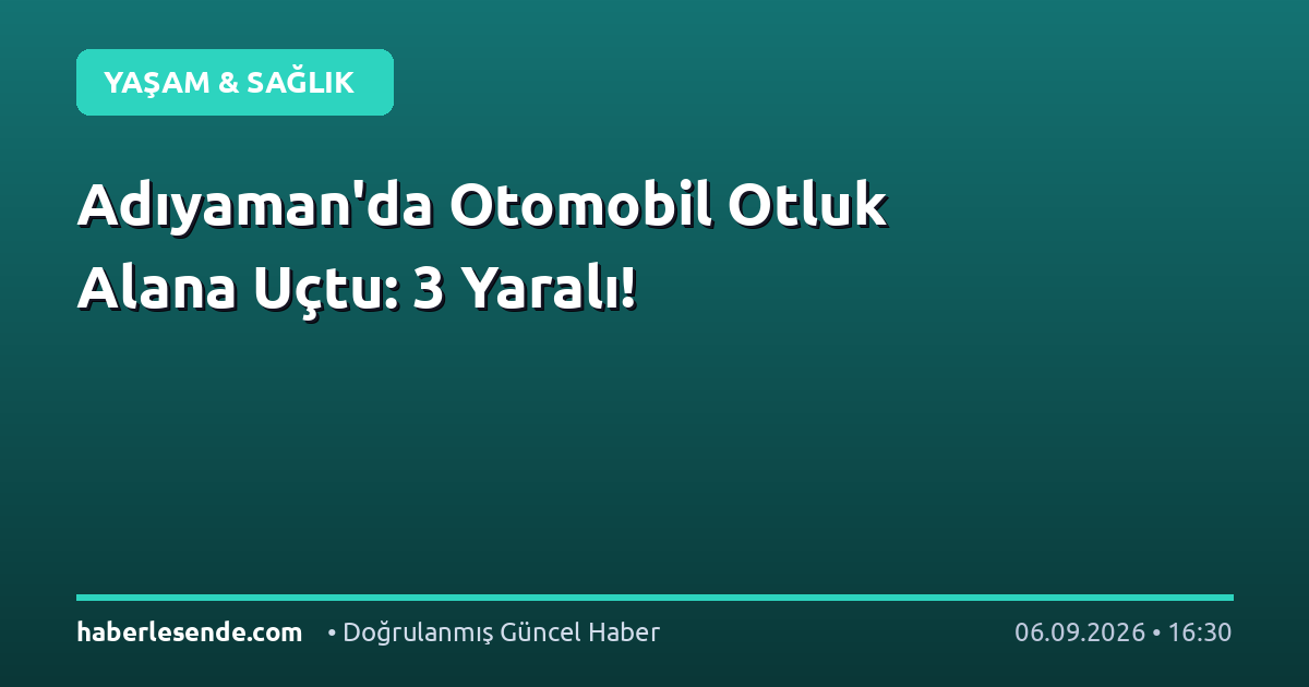 Adıyaman'da Otomobil Otluk Alana Uçtu: 3 Yaralı!