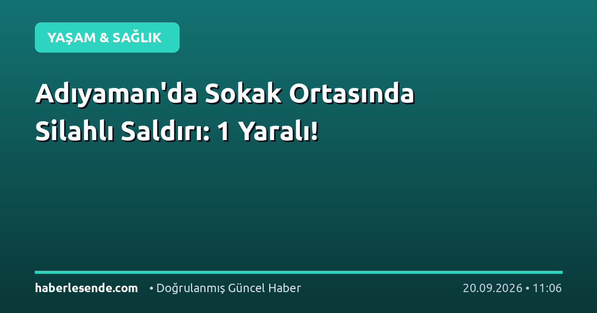 Adıyaman'da Sokak Ortasında Silahlı Saldırı: 1 Yaralı!