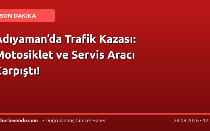 Adıyaman’da Trafik Kazası: Motosiklet ve Servis Aracı Çarpıştı!