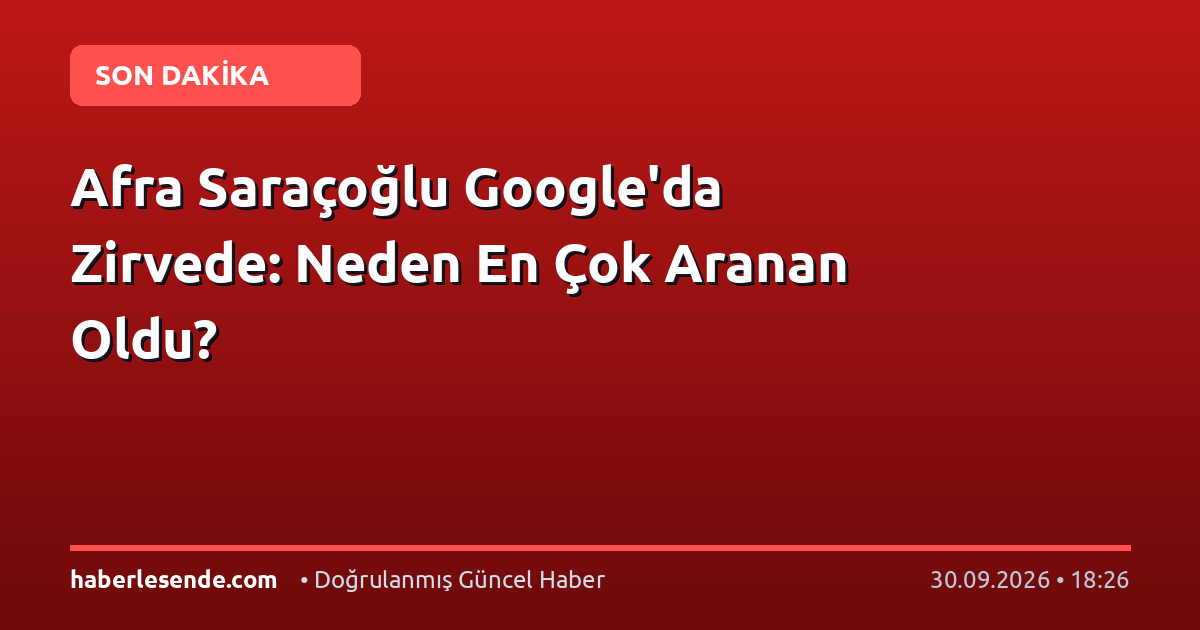 Afra Saraçoğlu Google'da Zirvede: Neden En Çok Aranan Oldu?