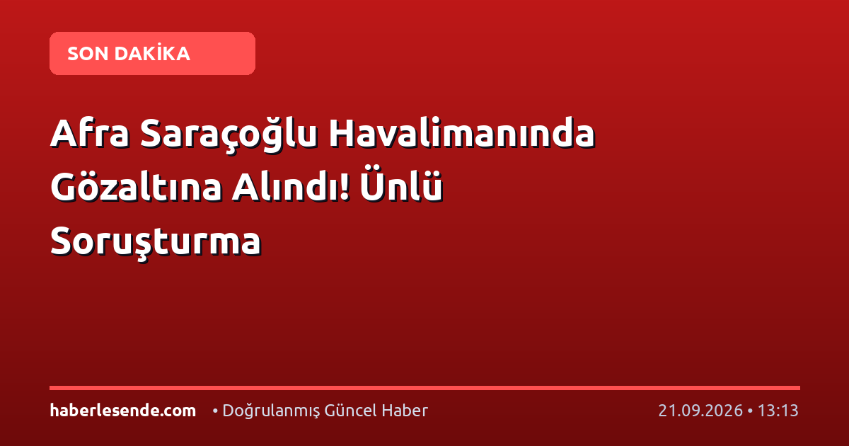 Afra Saraçoğlu Havalimanında Gözaltına Alındı! Ünlü Soruşturma