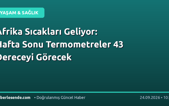 Afrika Sıcakları Geliyor: Hafta Sonu Termometreler 43 Dereceyi Görecek