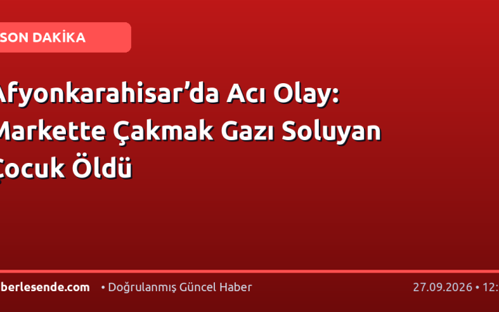 Afyonkarahisar’da Acı Olay: Markette Çakmak Gazı Soluyan Çocuk Öldü