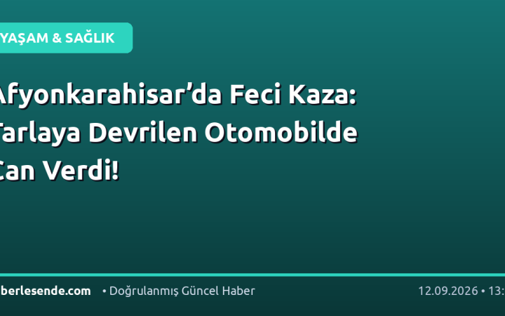 Afyonkarahisar’da Feci Kaza: Tarlaya Devrilen Otomobilde Can Verdi!