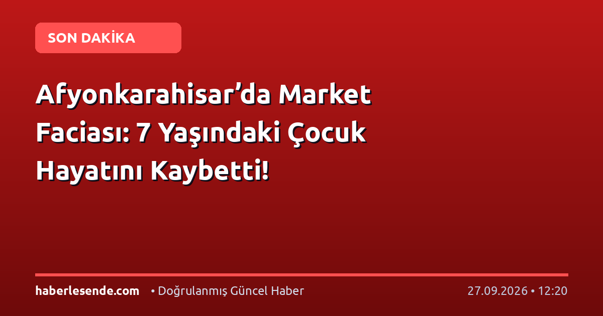 Afyonkarahisar’da Market Faciası: 7 Yaşındaki Çocuk Hayatını Kaybetti!