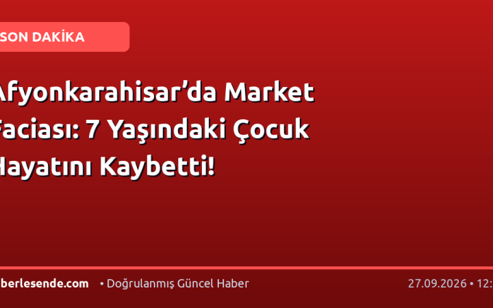 Afyonkarahisar’da Market Faciası: 7 Yaşındaki Çocuk Hayatını Kaybetti!
