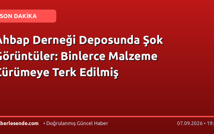 Ahbap Derneği Deposunda Şok Görüntüler: Binlerce Malzeme Çürümeye Terk Edilmiş
