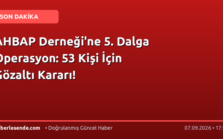 AHBAP Derneği'ne 5. Dalga Operasyon: 53 Kişi İçin Gözaltı Kararı!