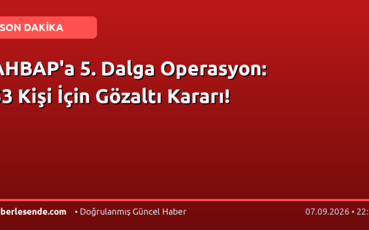 AHBAP'a 5. Dalga Operasyon: 53 Kişi İçin Gözaltı Kararı!