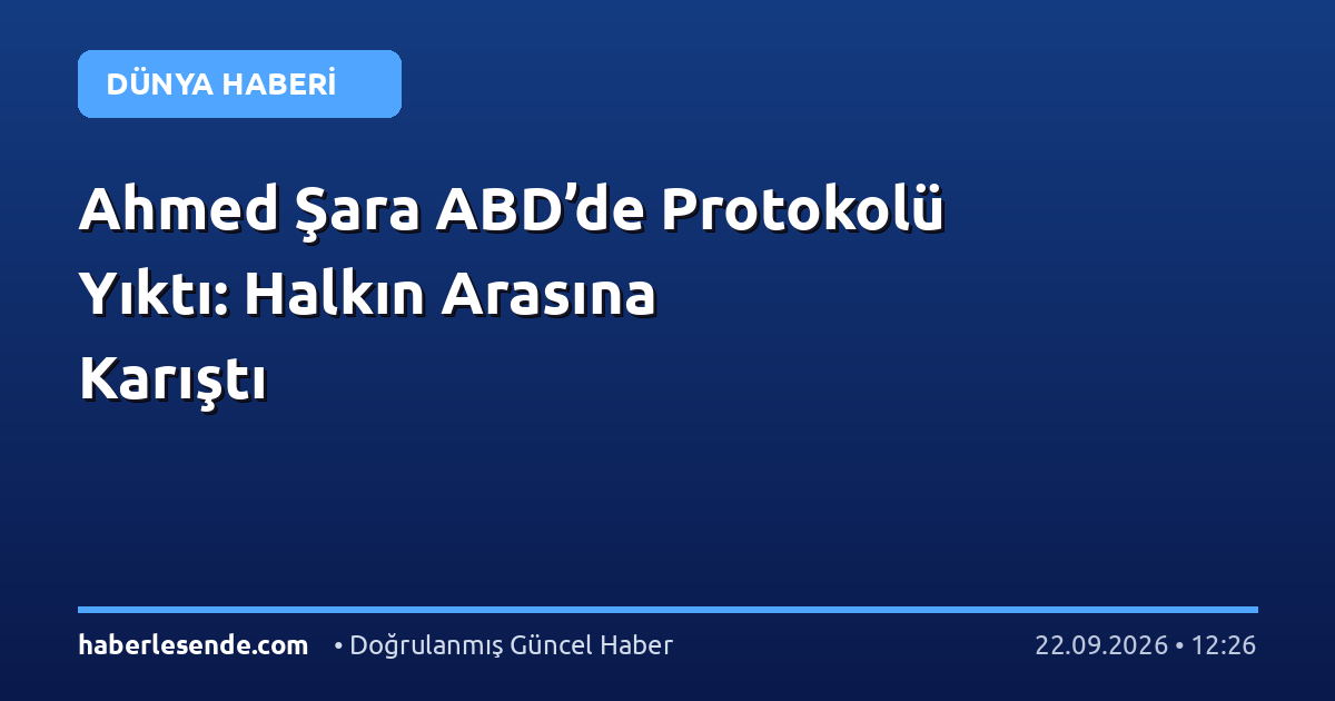 Ahmed Şara ABD’de Protokolü Yıktı: Halkın Arasına Karıştı