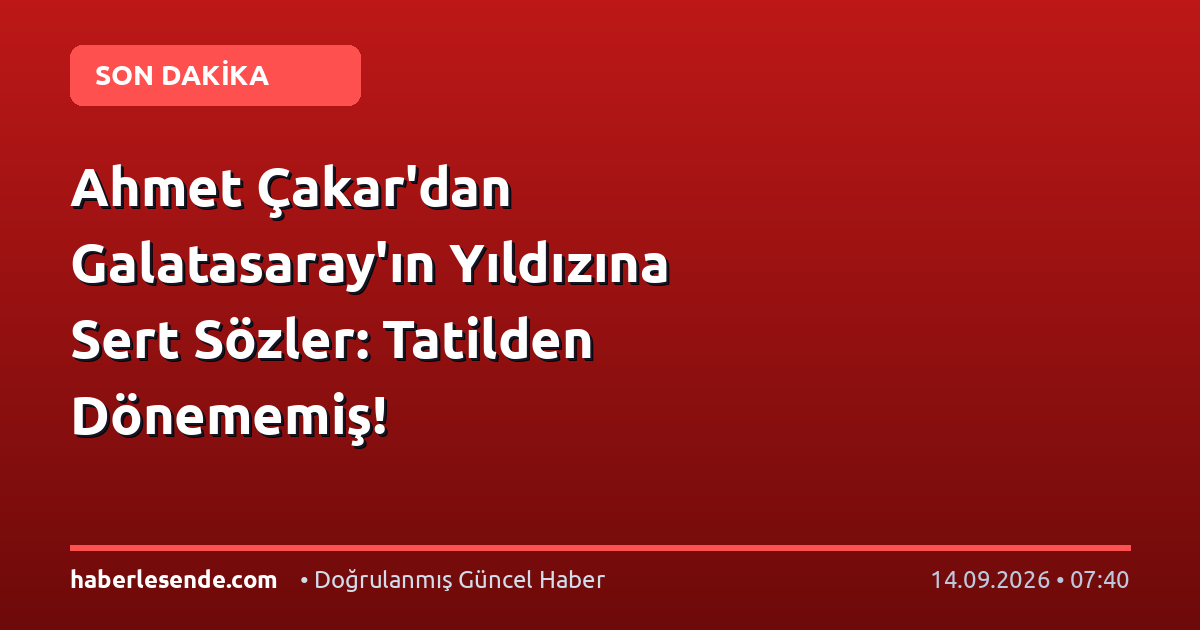 Ahmet Çakar'dan Galatasaray'ın Yıldızına Sert Sözler: Tatilden Dönememiş!