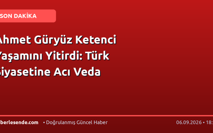 Ahmet Güryüz Ketenci Yaşamını Yitirdi: Türk Siyasetine Acı Veda