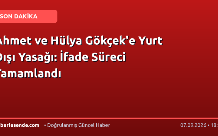 Ahmet ve Hülya Gökçek'e Yurt Dışı Yasağı: İfade Süreci Tamamlandı
