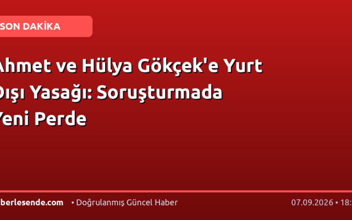 Ahmet ve Hülya Gökçek'e Yurt Dışı Yasağı: Soruşturmada Yeni Perde