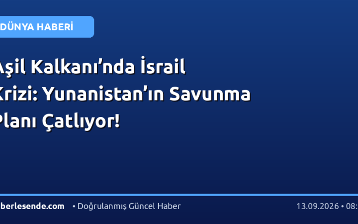 Aşil Kalkanı’nda İsrail Krizi: Yunanistan’ın Savunma Planı Çatlıyor!