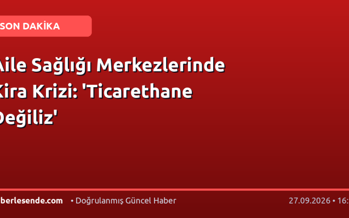 Aile Sağlığı Merkezlerinde Kira Krizi: 'Ticarethane Değiliz'