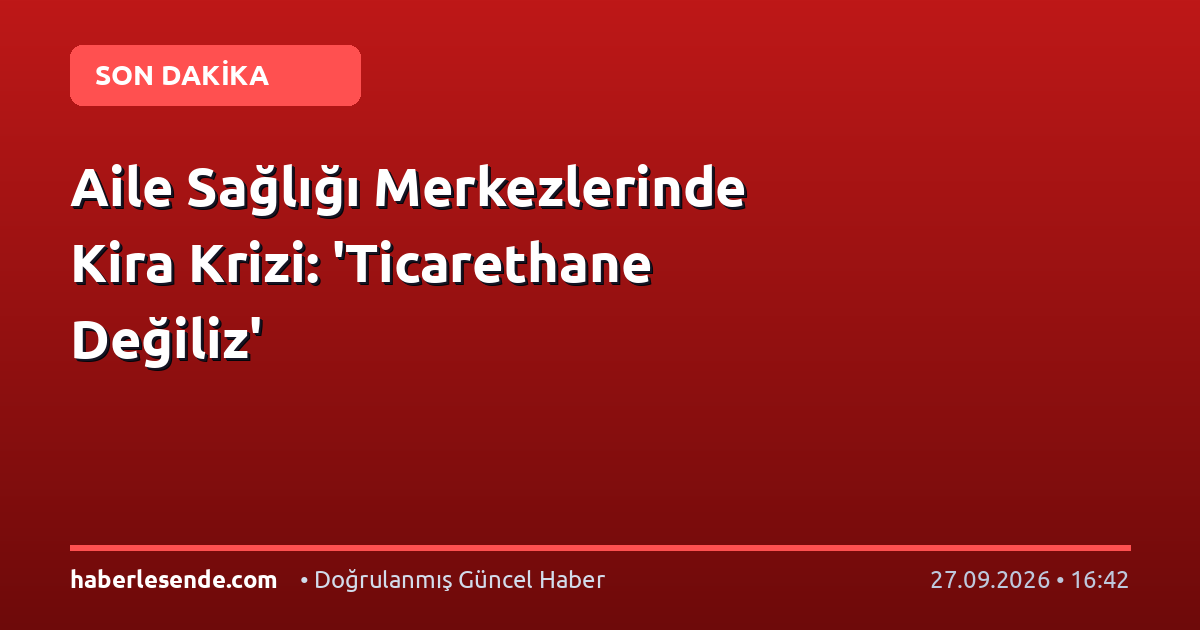 Aile Sağlığı Merkezlerinde Kira Krizi: 'Ticarethane Değiliz'