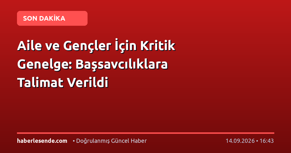 Aile ve Gençler İçin Kritik Genelge: Başsavcılıklara Talimat Verildi