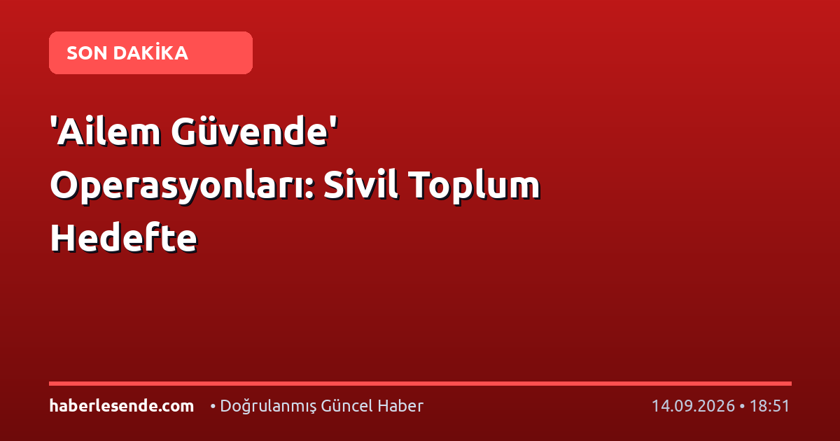 'Ailem Güvende' Operasyonları: Sivil Toplum Hedefte
