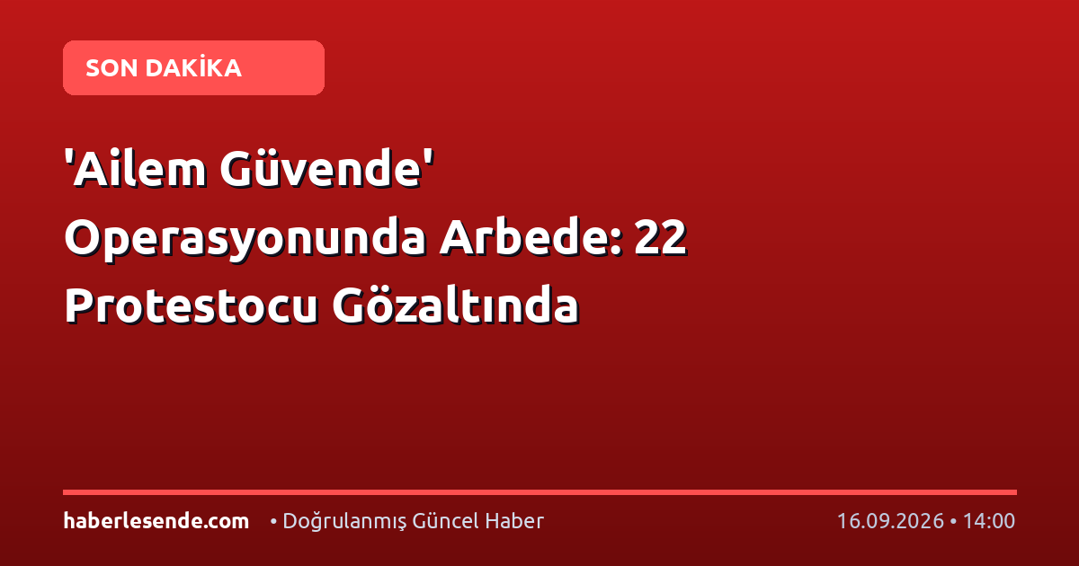 'Ailem Güvende' Operasyonunda Arbede: 22 Protestocu Gözaltında