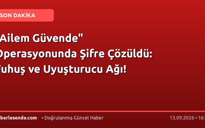 "Ailem Güvende" Operasyonunda Şifre Çözüldü: Fuhuş ve Uyuşturucu Ağı!