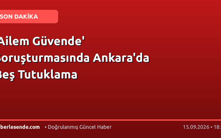 'Ailem Güvende' Soruşturmasında Ankara'da Beş Tutuklama