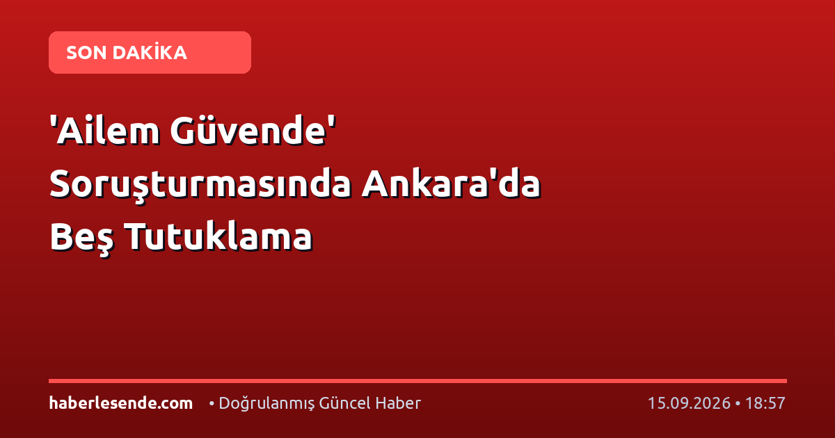 'Ailem Güvende' Soruşturmasında Ankara'da Beş Tutuklama