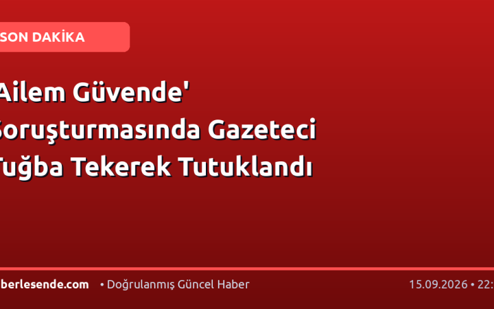 'Ailem Güvende' Soruşturmasında Gazeteci Tuğba Tekerek Tutuklandı