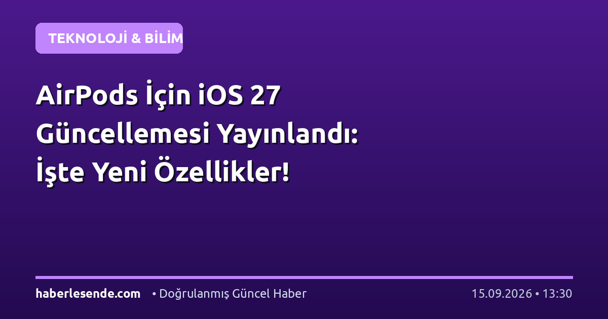 AirPods İçin iOS 27 Güncellemesi Yayınlandı: İşte Yeni Özellikler!