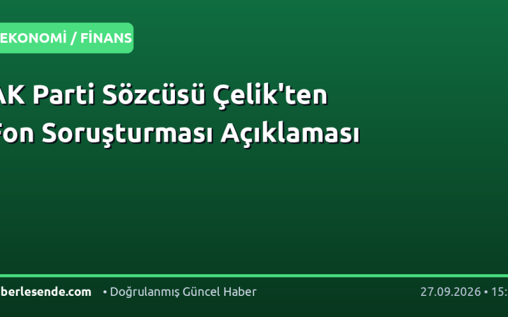 AK Parti Sözcüsü Çelik'ten Fon Soruşturması Açıklaması
