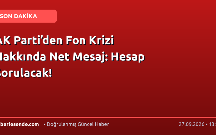 AK Parti’den Fon Krizi Hakkında Net Mesaj: Hesap Sorulacak!