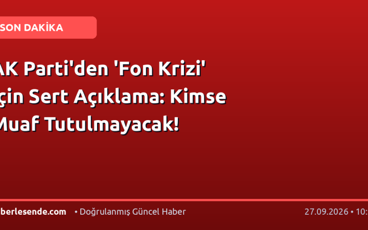 AK Parti'den 'Fon Krizi' İçin Sert Açıklama: Kimse Muaf Tutulmayacak!
