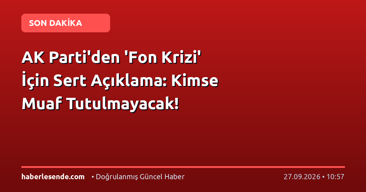 AK Parti'den 'Fon Krizi' İçin Sert Açıklama: Kimse Muaf Tutulmayacak!
