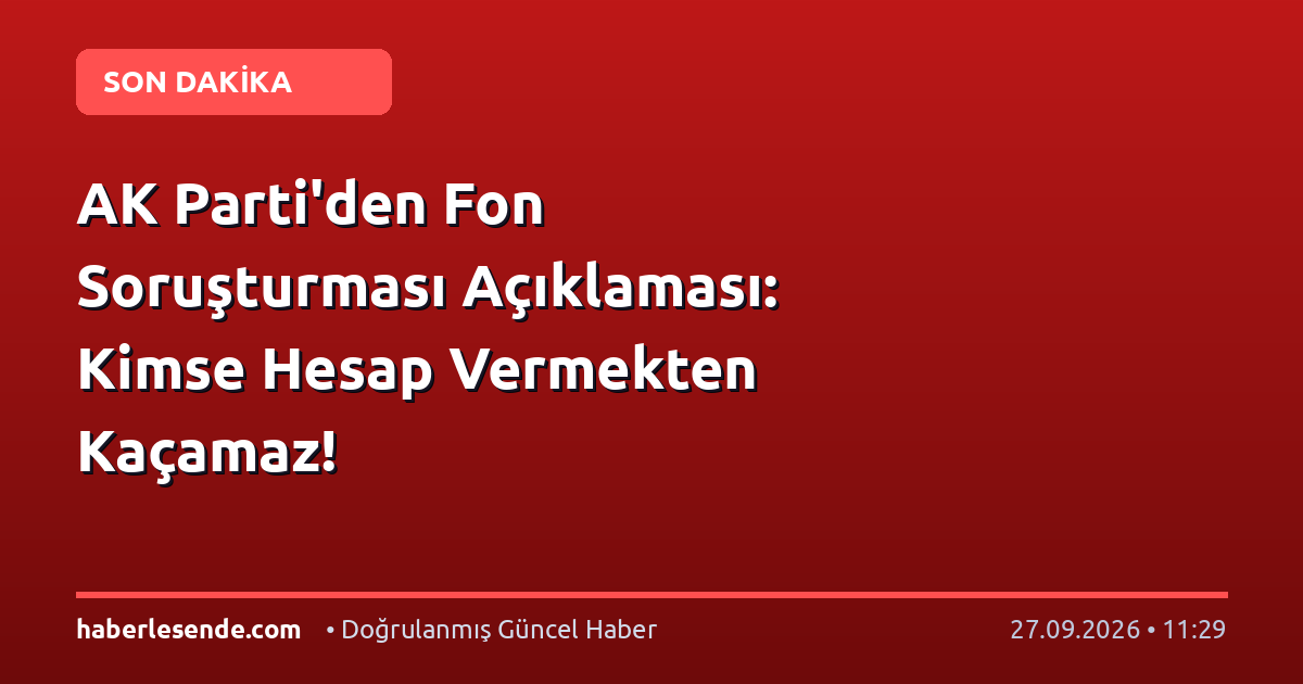AK Parti'den Fon Soruşturması Açıklaması: Kimse Hesap Vermekten Kaçamaz!
