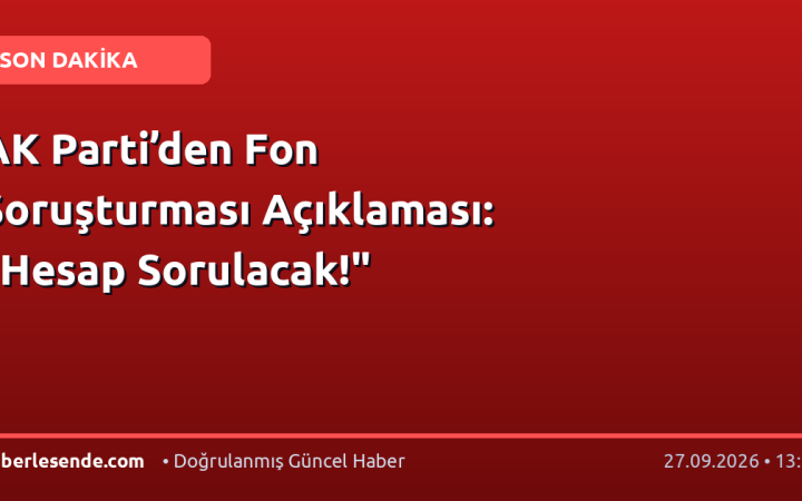 AK Parti’den Fon Soruşturması Açıklaması: "Hesap Sorulacak!"