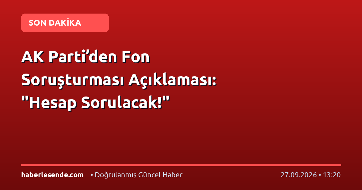 AK Parti’den Fon Soruşturması Açıklaması: "Hesap Sorulacak!"