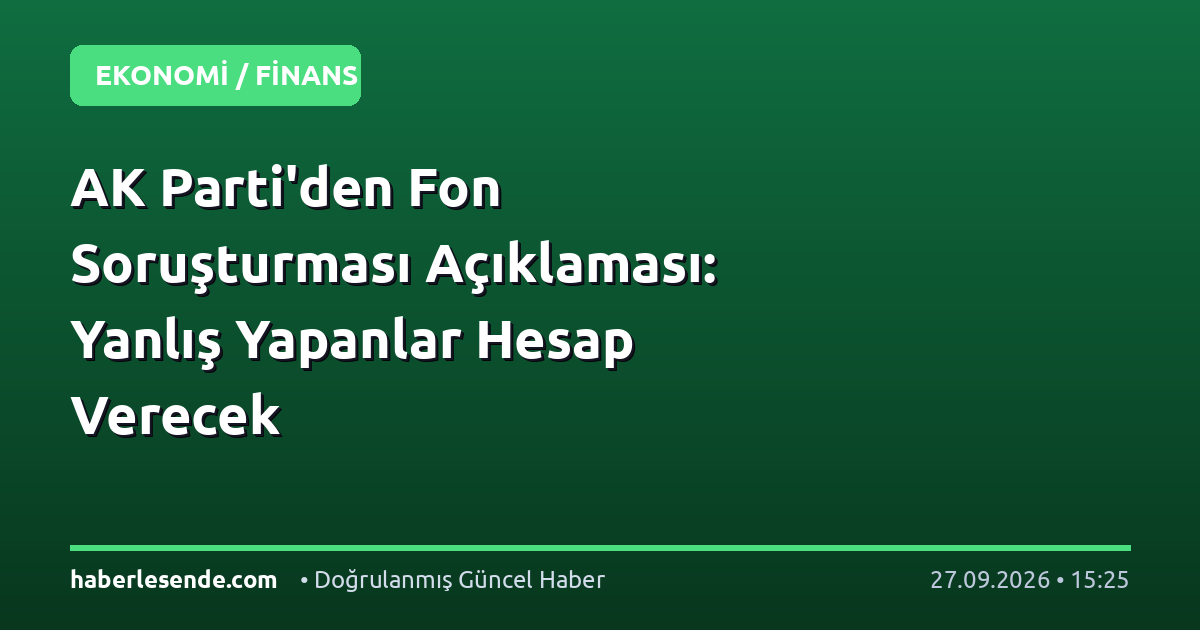 AK Parti'den Fon Soruşturması Açıklaması: Yanlış Yapanlar Hesap Verecek