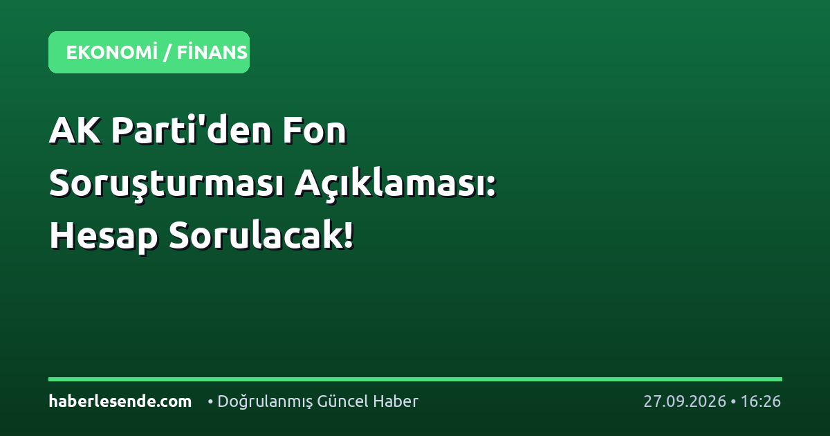 AK Parti'den Fon Soruşturması Açıklaması: Hesap Sorulacak!