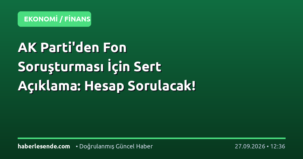 AK Parti'den Fon Soruşturması İçin Sert Açıklama: Hesap Sorulacak!
