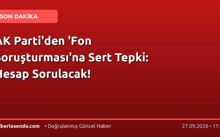 AK Parti'den 'Fon Soruşturması'na Sert Tepki: Hesap Sorulacak!