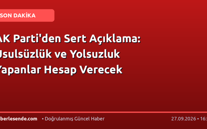 AK Parti'den Sert Açıklama: Usulsüzlük ve Yolsuzluk Yapanlar Hesap Verecek
