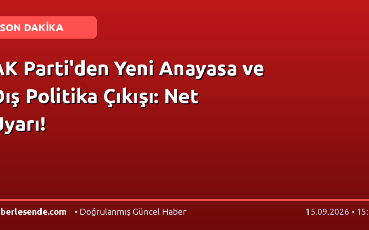 AK Parti'den Yeni Anayasa ve Dış Politika Çıkışı: Net Uyarı!