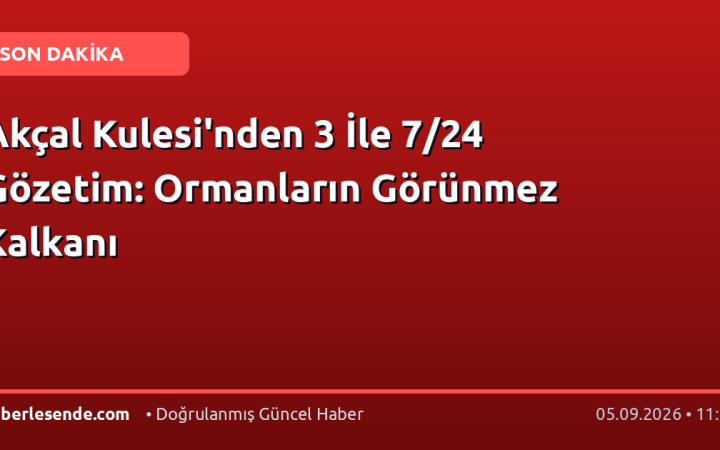 Akçal Kulesi'nden 3 İle 7/24 Gözetim: Ormanların Görünmez Kalkanı