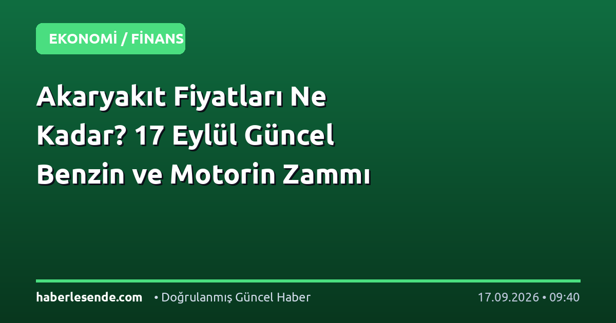 Akaryakıt Fiyatları Ne Kadar? 17 Eylül Güncel Benzin ve Motorin Zammı