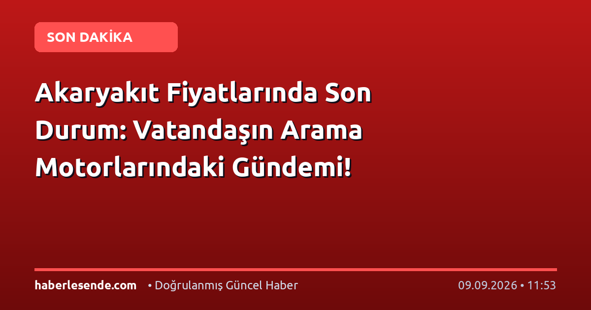 Akaryakıt Fiyatlarında Son Durum: Vatandaşın Arama Motorlarındaki Gündemi!