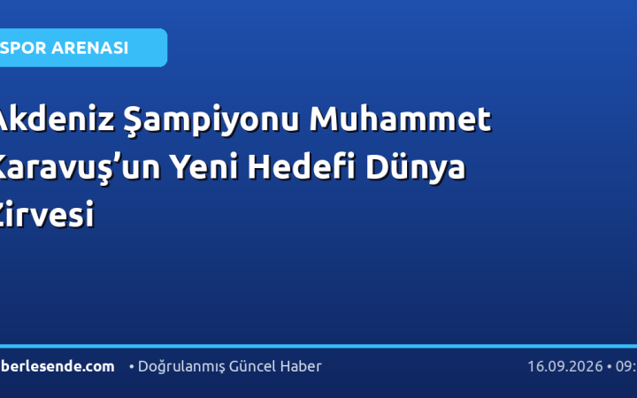 Akdeniz Şampiyonu Muhammet Karavuş’un Yeni Hedefi Dünya Zirvesi