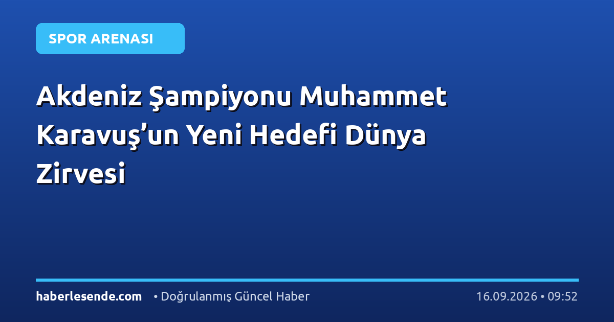 Akdeniz Şampiyonu Muhammet Karavuş’un Yeni Hedefi Dünya Zirvesi