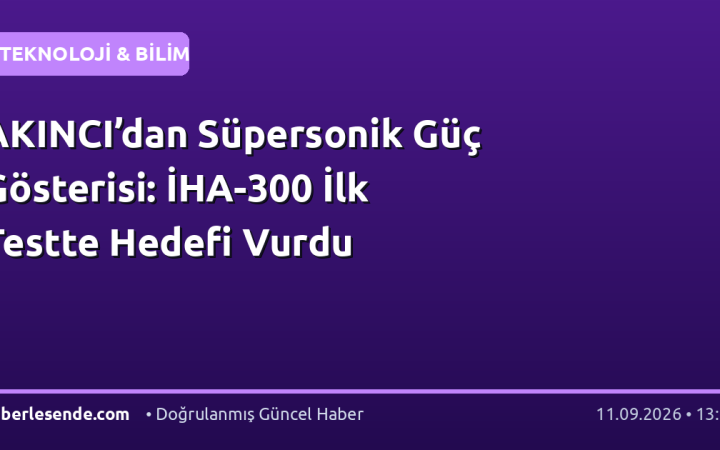 AKINCI’dan Süpersonik Güç Gösterisi: İHA-300 İlk Testte Hedefi Vurdu