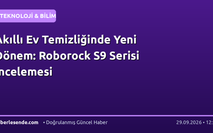 Akıllı Ev Temizliğinde Yeni Dönem: Roborock S9 Serisi İncelemesi