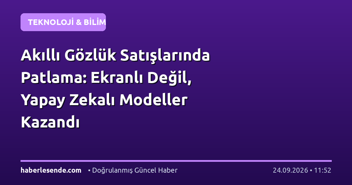 Akıllı Gözlük Satışlarında Patlama: Ekranlı Değil, Yapay Zekalı Modeller Kazandı